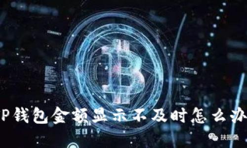 TP钱包金额显示不及时怎么办？