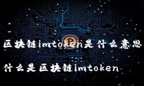 区块链imtoken是什么意思

什么是区块链imtoken