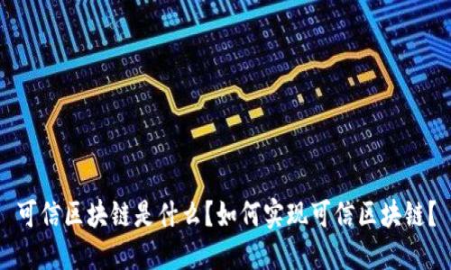 可信区块链是什么？如何实现可信区块链？