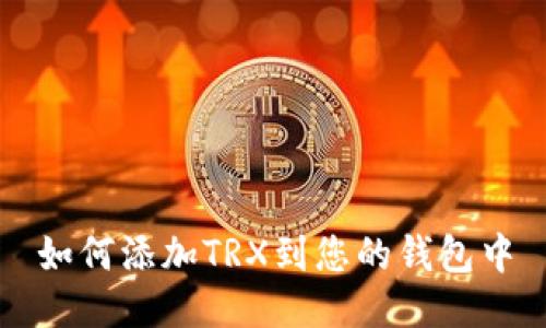 如何添加TRX到您的钱包中