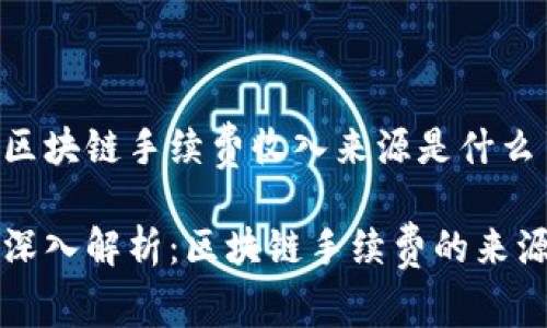 区块链手续费收入来源是什么

深入解析：区块链手续费的来源