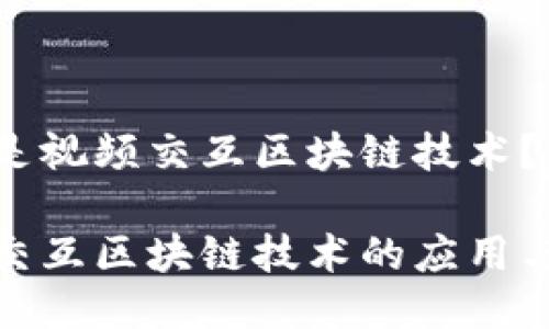 什么是视频交互区块链技术？

视频交互区块链技术的应用与意义