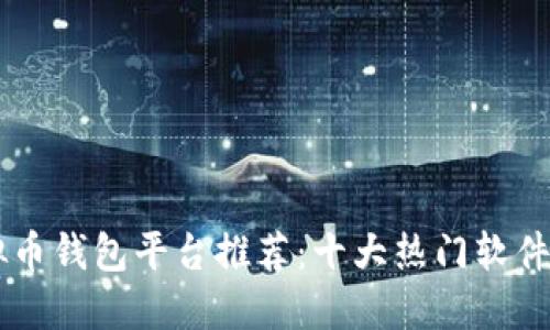 虚拟币钱包平台推荐：十大热门软件一览