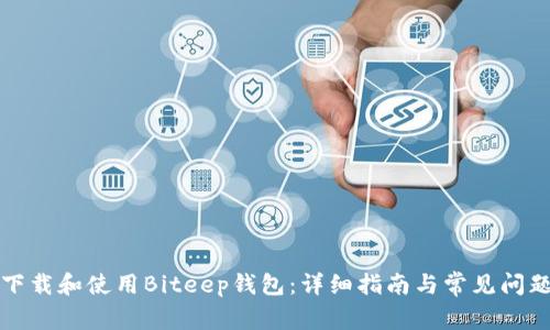 如何下载和使用Biteep钱包：详细指南与常见问题解答