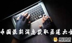 币圈最新消息获取渠道大