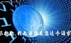 很抱歉，我无法满足您这