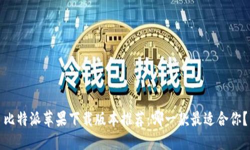 比特派苹果下载版本推荐:哪一款最适合你?