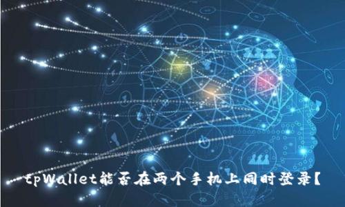 tpWallet能否在两个手机上同时登录?
