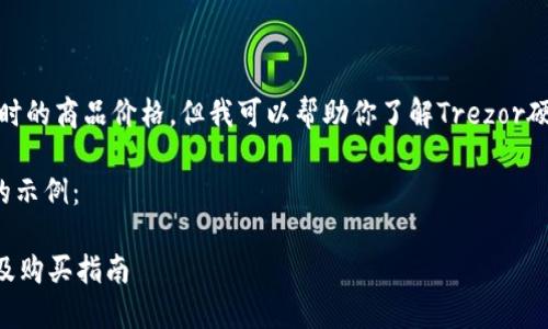 对不起，我无法提供实时的商品价格。但我可以帮助你了解Trezor硬件钱包的各方面信息。

以下是相关和关键词的示例：

Trezor硬件钱包价格及购买指南