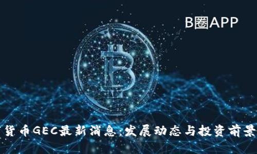 数字货币GEC最新消息:发展动态与投资前景分析