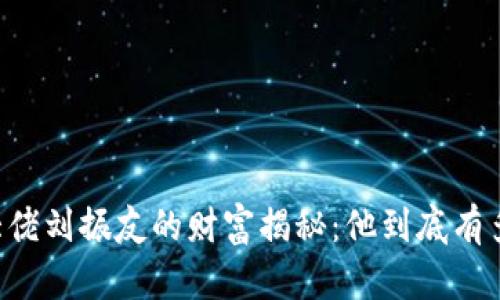 币圈大佬刘振友的财富揭秘:他到底有多少钱?