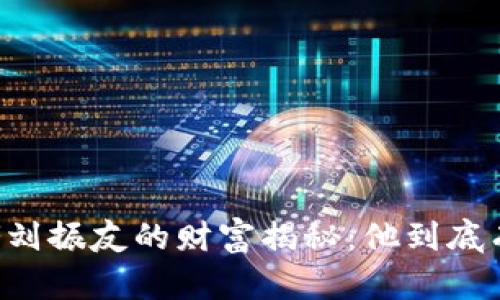 币圈大佬刘振友的财富揭秘:他到底有多少钱?