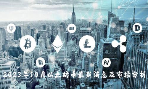 2023年10月以太坊币最新消息及市场分析