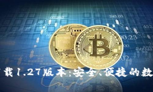 tpWallet官方下载1.27版本:安全、便捷的数字资产管理工具