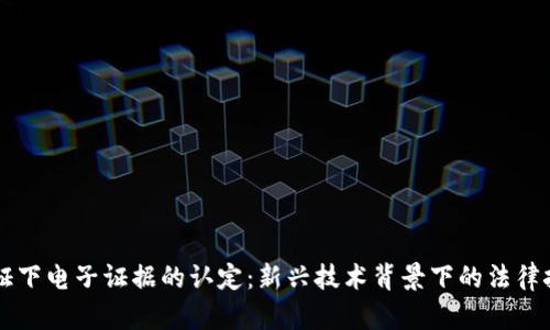 区块链村证下电子证据的认定:新兴技术背景下的法律挑战与展望