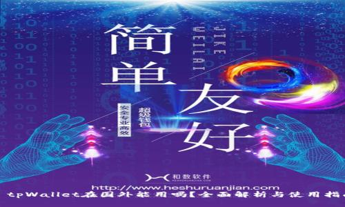 : tpWallet在国外能用吗?全面解析与使用指南