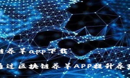 区块链养羊app下载
如何通过区块链养羊APP提升养殖效益