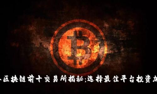 2023年区块链前十交易所揭秘:选择最佳平台投资加密货币