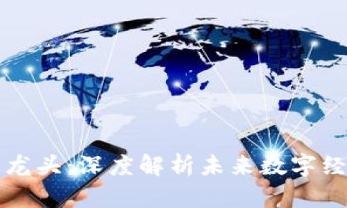 区块链真正龙头：深度解析未来数字经济的引领者