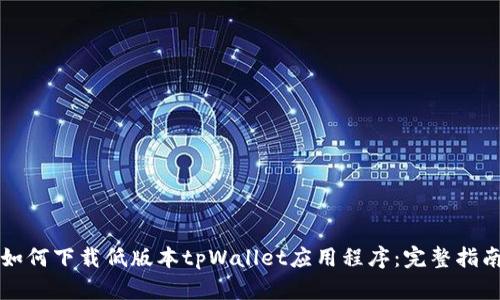 如何下载低版本tpWallet应用程序：完整指南