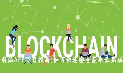 比特派APP下载指南:如何快速安全获取最新版本