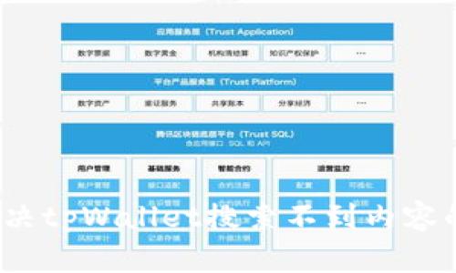 如何解决tpWallet搜索不到内容的问题？
