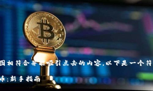应该是一个与用户搜索意图相符合并能吸引点击的内容。以下是一个符合策略的和相应的关键词：

如何使用数字钱包安全买币：新手指南
