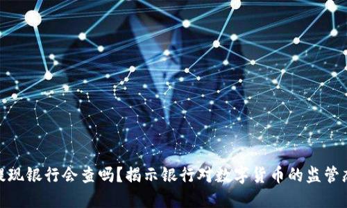 数字货币提现银行会查吗？揭示银行对数字货币的监管态度及影响