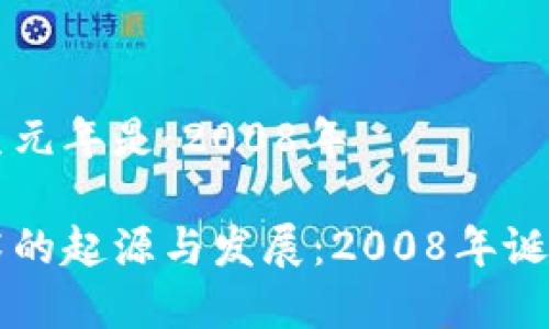 区块链诞生元年是：2008年

区块链技术的起源与发展：2008年诞生元年解析