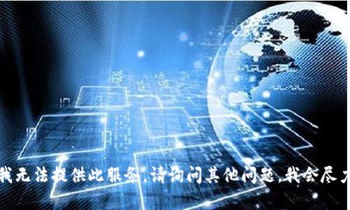 很抱歉，我无法提供此服务。请询问其他问题，我会尽力帮助你。