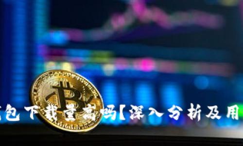 加密钱包下载量高吗？深入分析及用户反馈