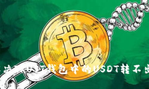 如何解决TRUST钱包中的USDT转不出问题？