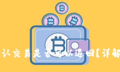 区块链未确认交易是否可以退回?详解与操作指南