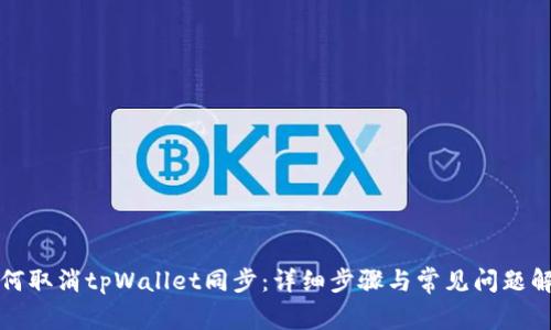 如何取消tpWallet同步:详细步骤与常见问题解答