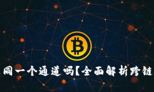 tpWallet跨链转账是同一个通道吗？全面解析跨链技术与tpWallet功能