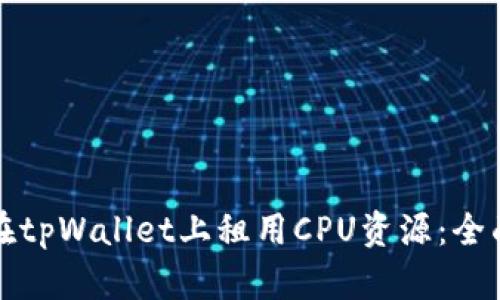 如何在tpWallet上租用CPU资源：全面指南