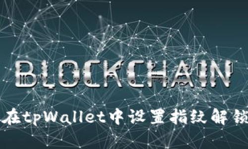 如何在tpWallet中设置指纹解锁功能