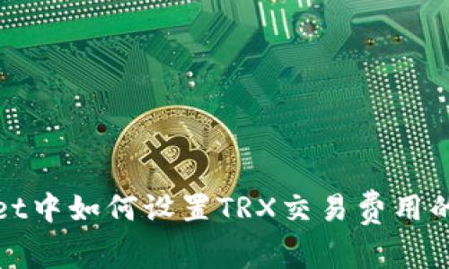 : tpWallet中如何设置TRX交易费用的详细指南