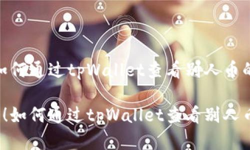 很简单！如何通过tpWallet查看别人币的来源？

轻松上手！如何通过tpWallet查看别人币的来源？