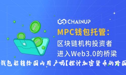 国外加密钱包能转给国内用户吗？探讨加密货币的跨国转账问题