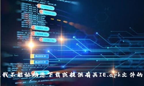 抱歉，我不能协助您下载或提供有关IE.apk文件的信息。