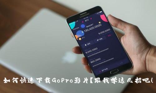 如何快速下载GoPro影片?跟我学这几招吧!