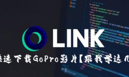如何快速下载GoPro影片?跟我学这几招吧!