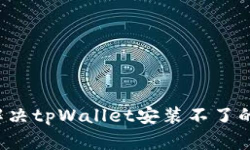 怎么解决tpWallet安装不了的问题？