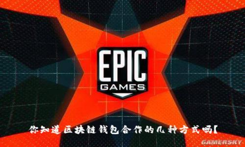 你知道区块链钱包合作的几种方式吗？
