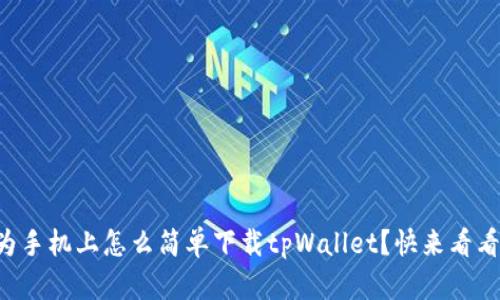 华为手机上怎么简单下载tpWallet？快来看看吧！