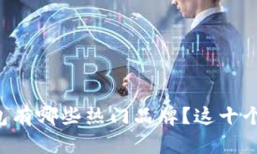 想知道虚拟钱包有哪些热门品牌？这十个绝对不能错过！