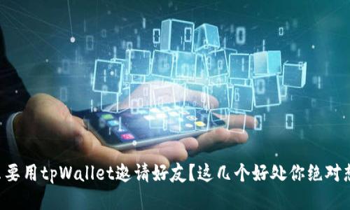 为什么要用tpWallet邀请好友?这几个好处你绝对想知道!