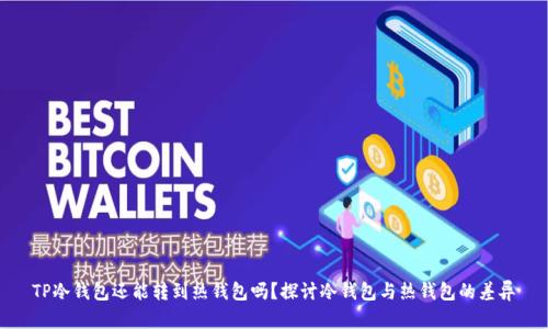 TP冷钱包还能转到热钱包吗?探讨冷钱包与热钱包的差异