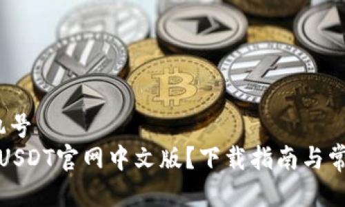 手机号/手机号
在哪里找到USDT官网中文版?下载指南与常见问题解答
